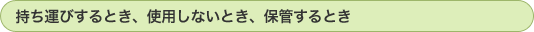持ち運びするとき、使用しないとき、保管するとき